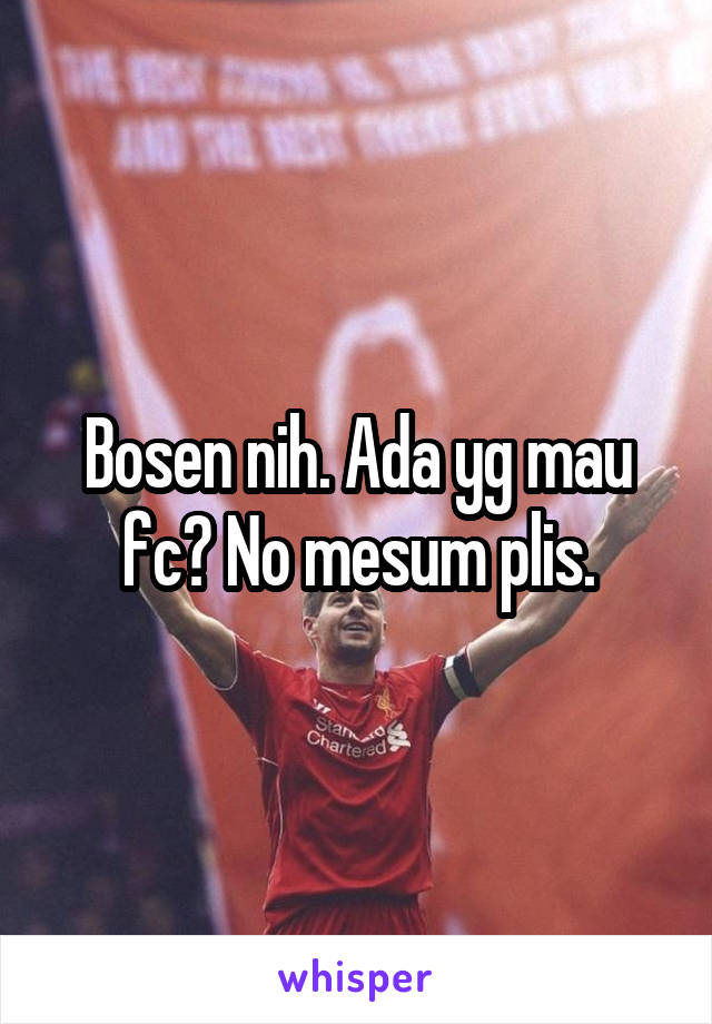 Bosen nih. Ada yg mau fc? No mesum plis.