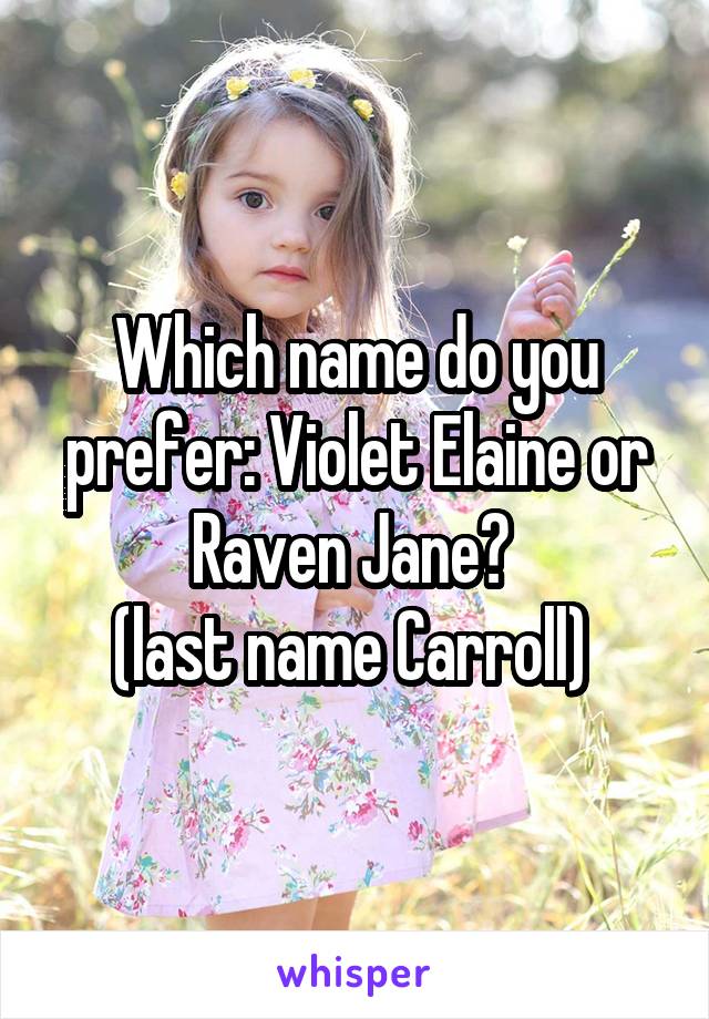 Which name do you prefer: Violet Elaine or Raven Jane? 
(last name Carroll) 