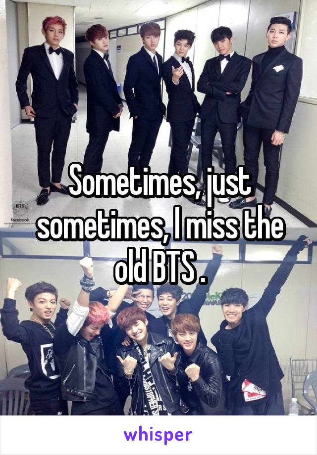 Sometimes, just sometimes, I miss the old BTS .