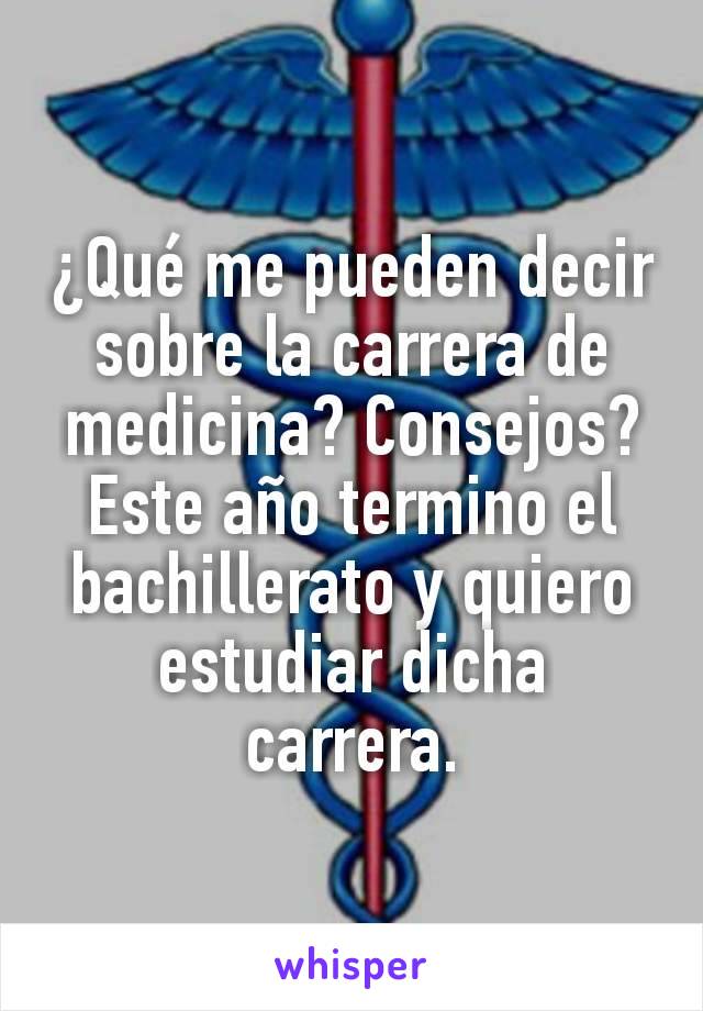 ¿Qué me pueden decir sobre la carrera de medicina? Consejos? Este año termino el bachillerato y quiero estudiar dicha carrera.