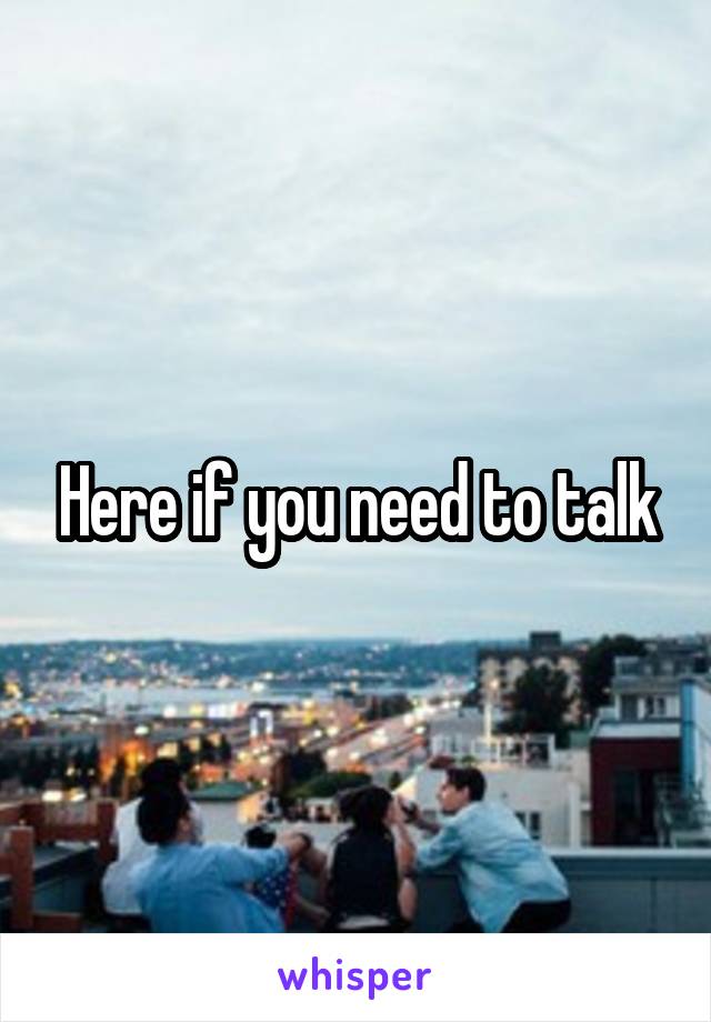 Here if you need to talk