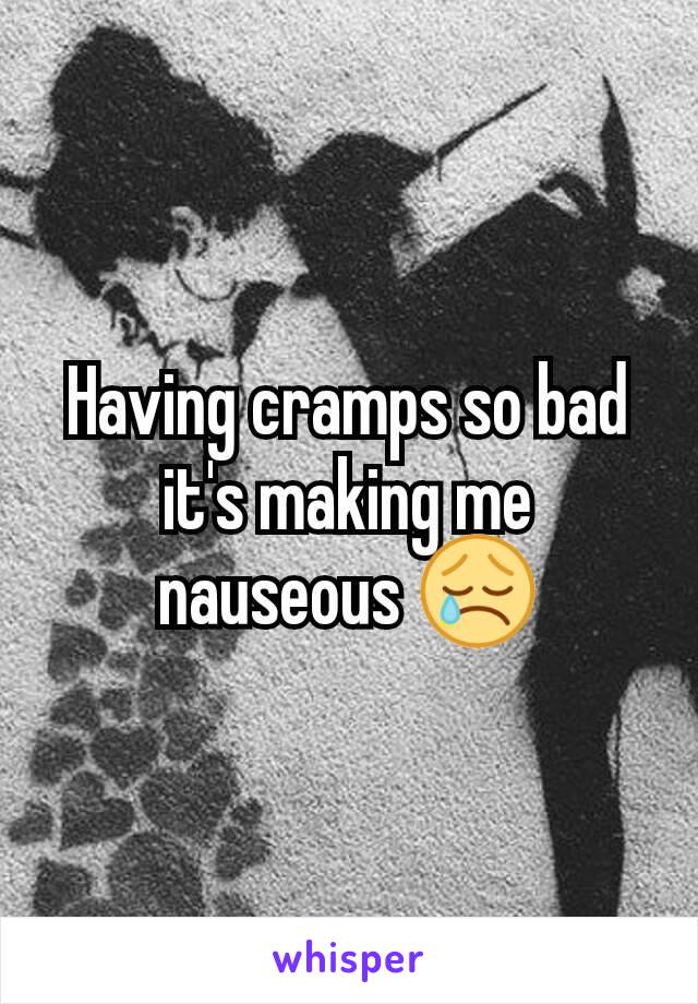 Having cramps so bad it's making me nauseous 😢