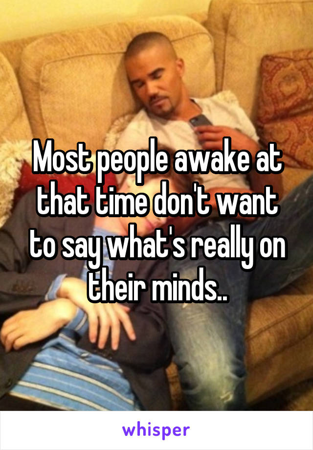 Most people awake at that time don't want to say what's really on their minds..