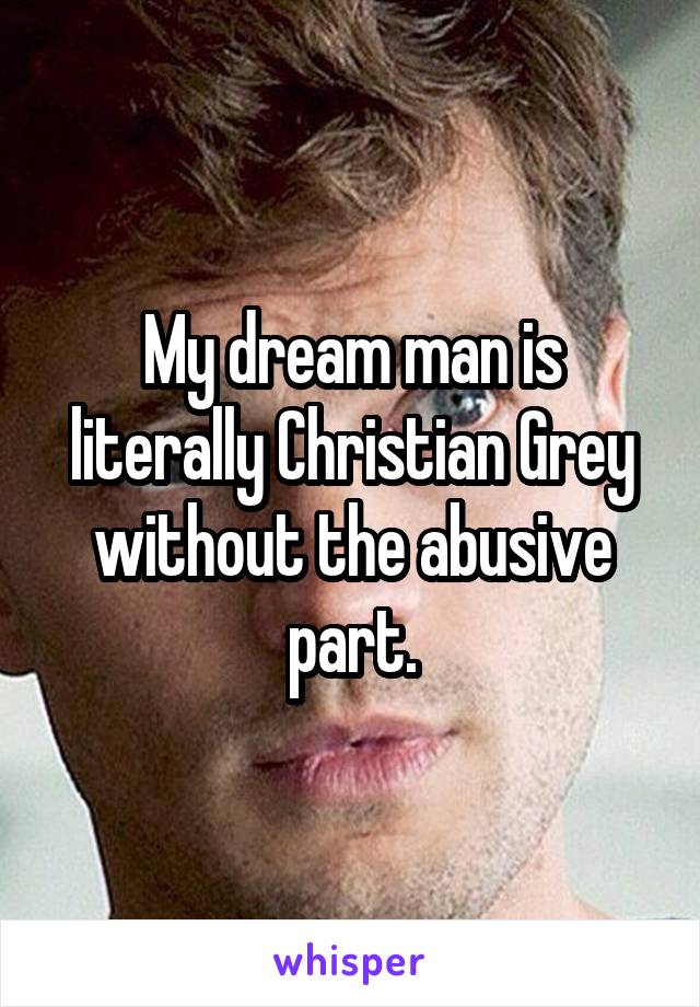 My dream man is literally Christian Grey without the abusive part.