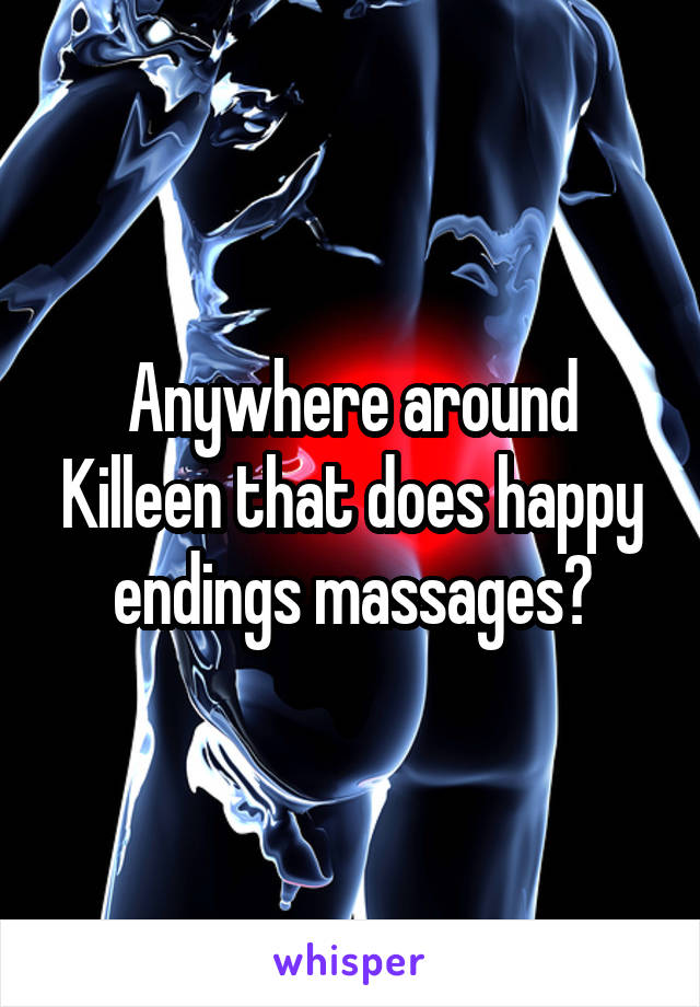 Anywhere around Killeen that does happy endings massages?