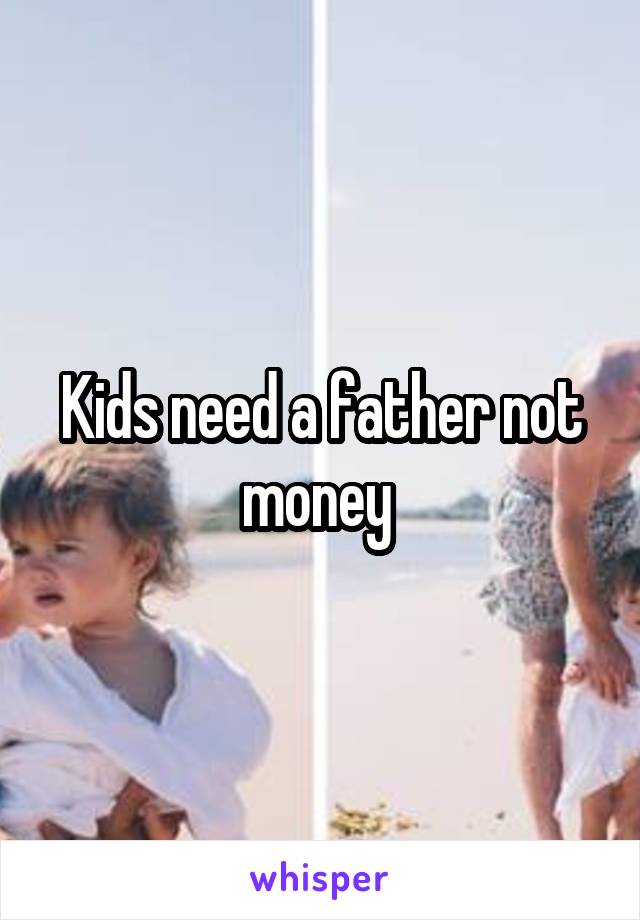 Kids need a father not money 