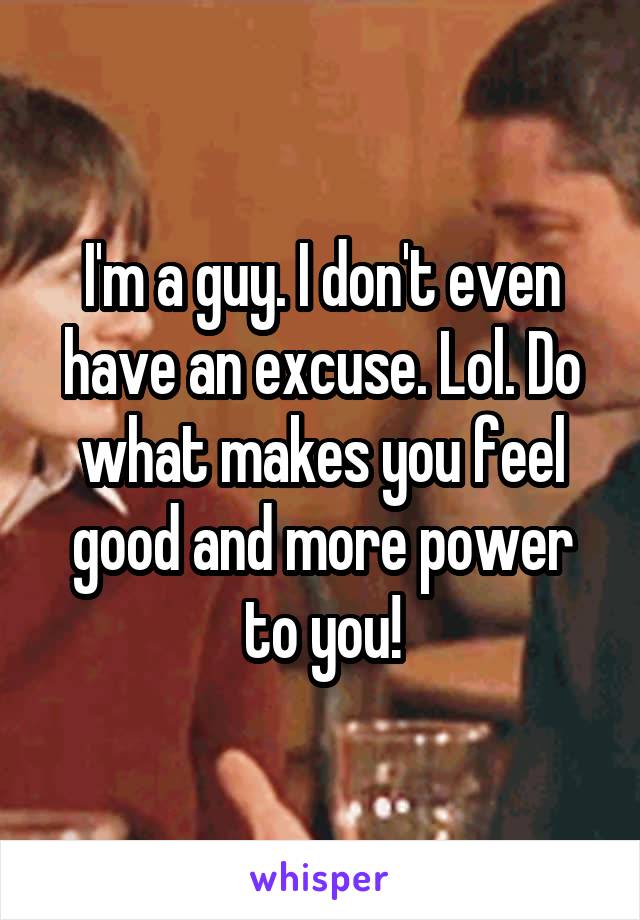 I'm a guy. I don't even have an excuse. Lol. Do what makes you feel good and more power to you!