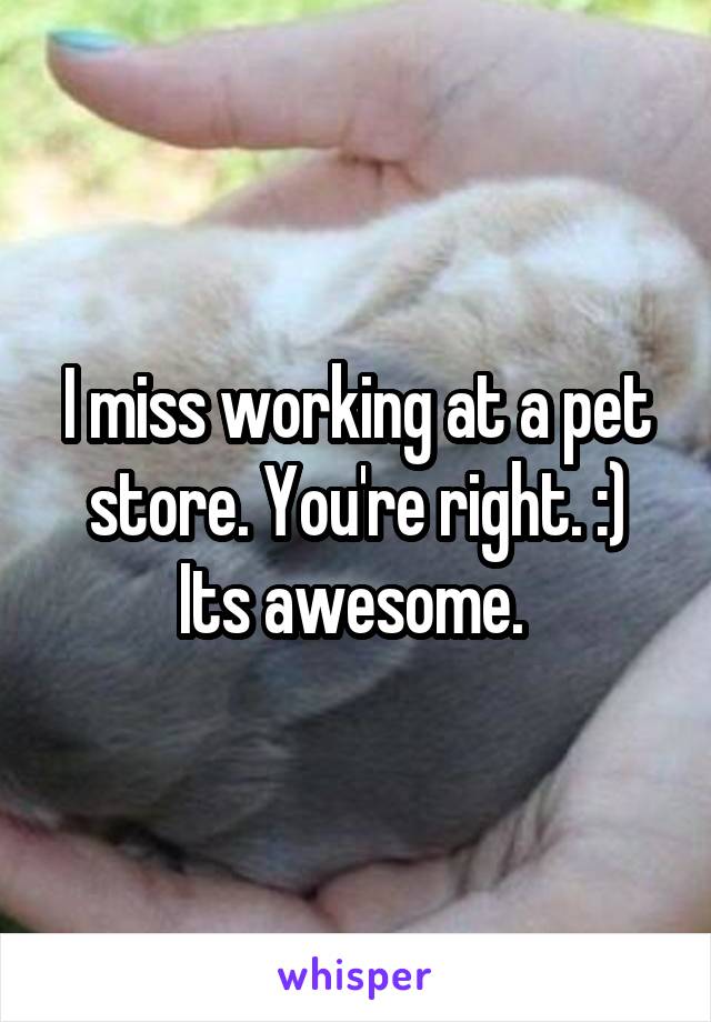 I miss working at a pet store. You're right. :) Its awesome. 