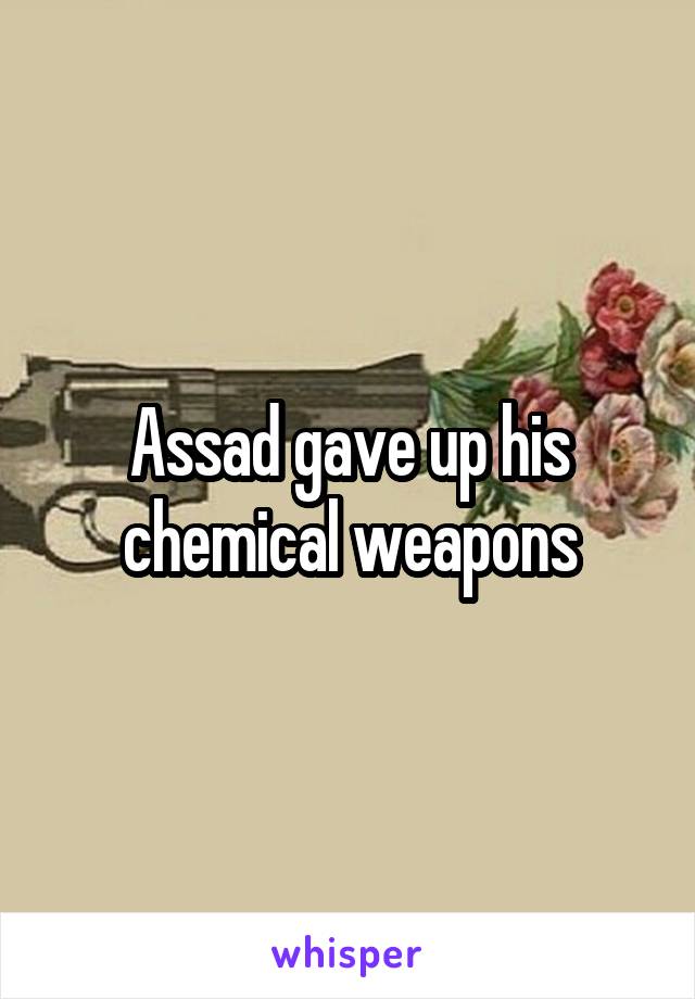 Assad gave up his chemical weapons