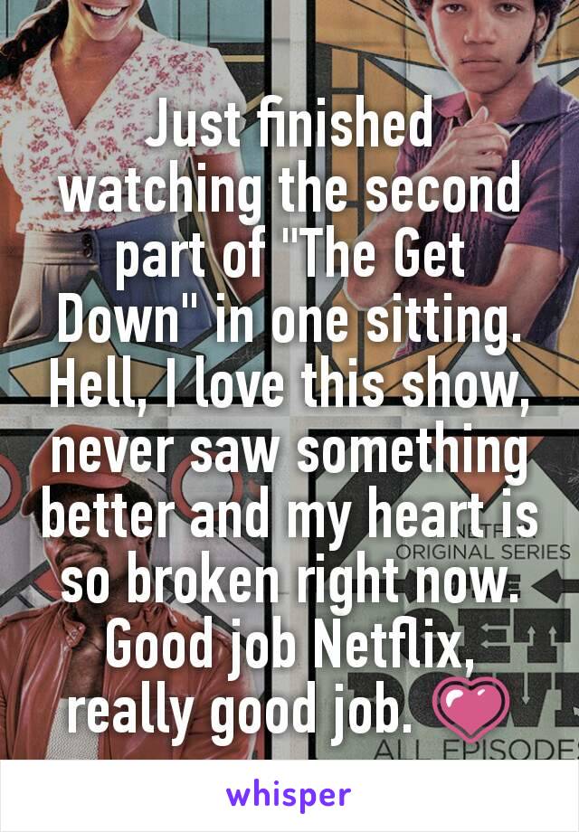 Just finished watching the second part of "The Get Down" in one sitting. Hell, I love this show, never saw something better and my heart is so broken right now. Good job Netflix, really good job. 💗