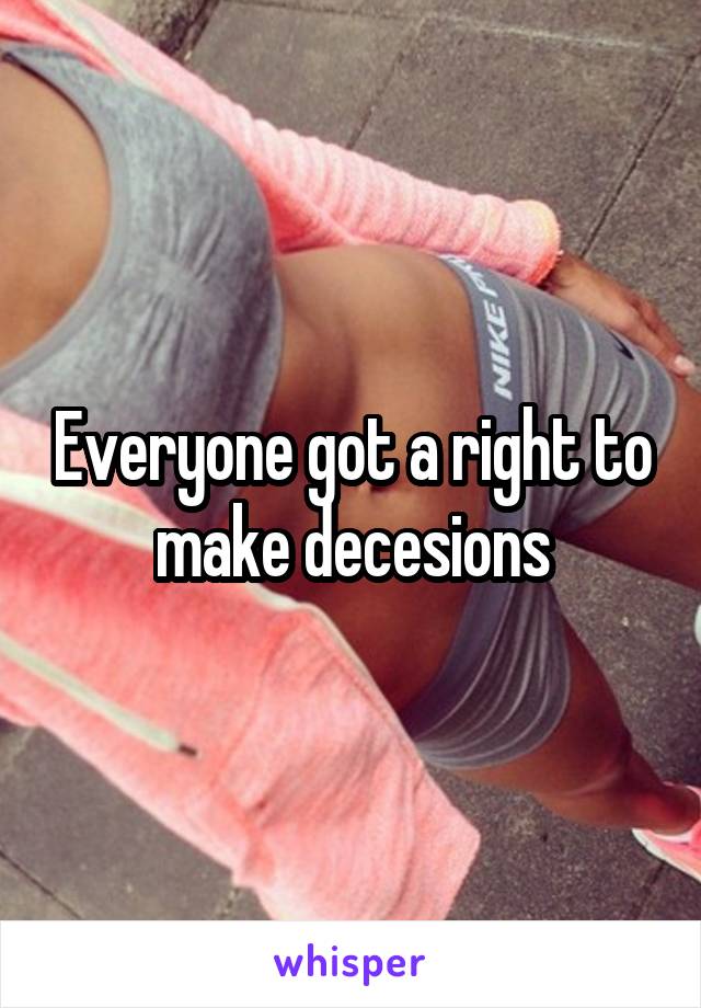 Everyone got a right to make decesions