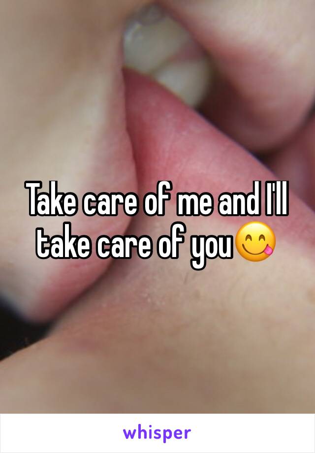 Take care of me and I'll take care of you😋