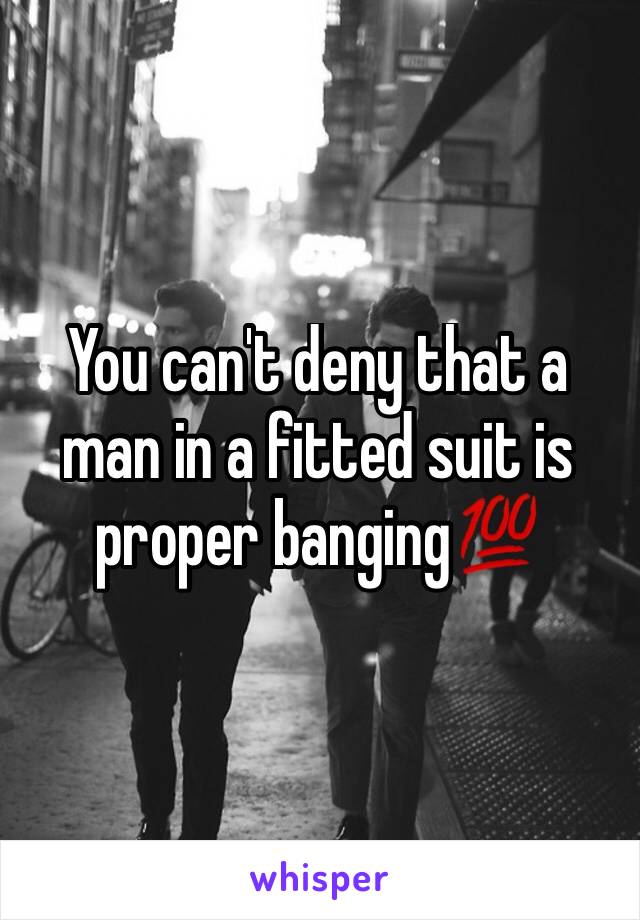 You can't deny that a man in a fitted suit is proper banging💯