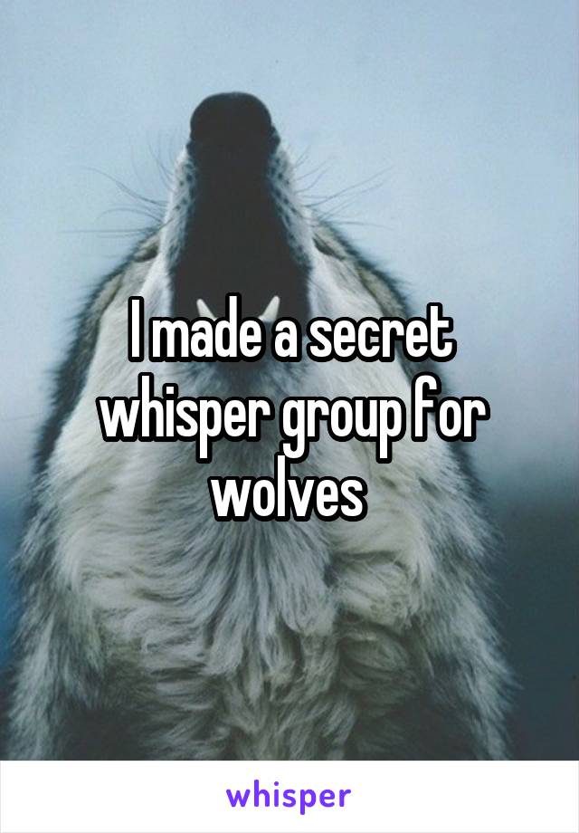 I made a secret whisper group for wolves 