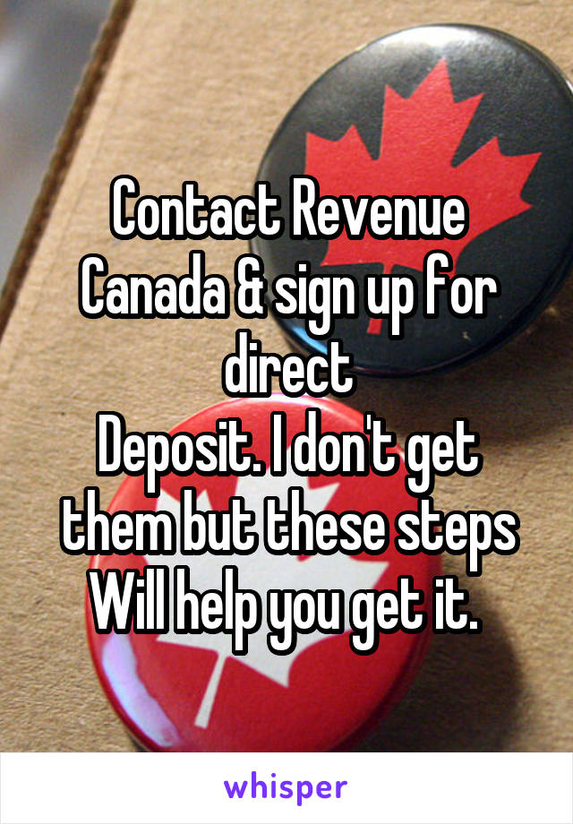 Contact Revenue Canada & sign up for direct
Deposit. I don't get them but these steps
Will help you get it. 