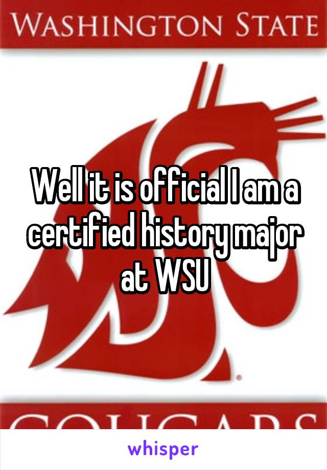 Well it is official I am a certified history major at WSU