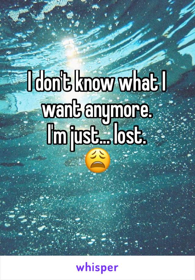 I don't know what I 
want anymore. 
I'm just... lost.
😩