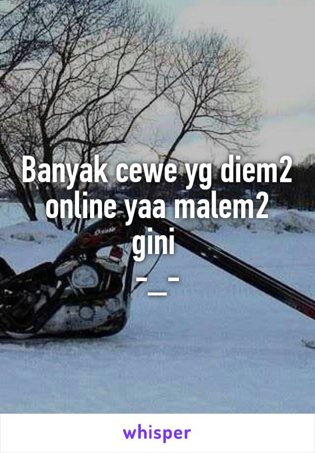 Banyak cewe yg diem2 online yaa malem2 gini 
-_-