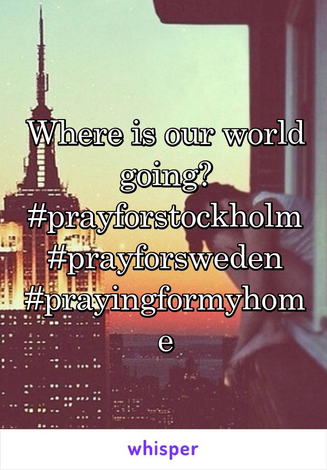 Where is our world going? #prayforstockholm #prayforsweden #prayingformyhome