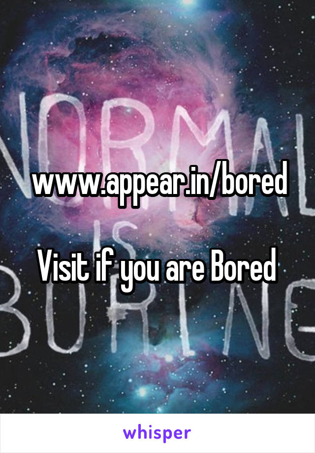 www.appear.in/bored

Visit if you are Bored 