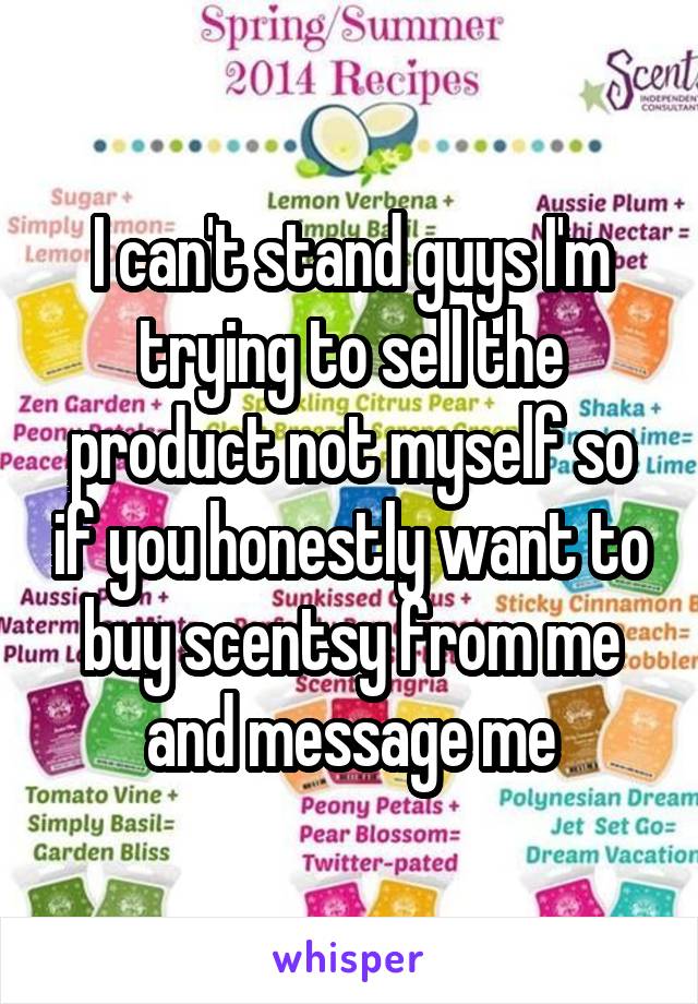 I can't stand guys I'm trying to sell the product not myself so if you honestly want to buy scentsy from me and message me