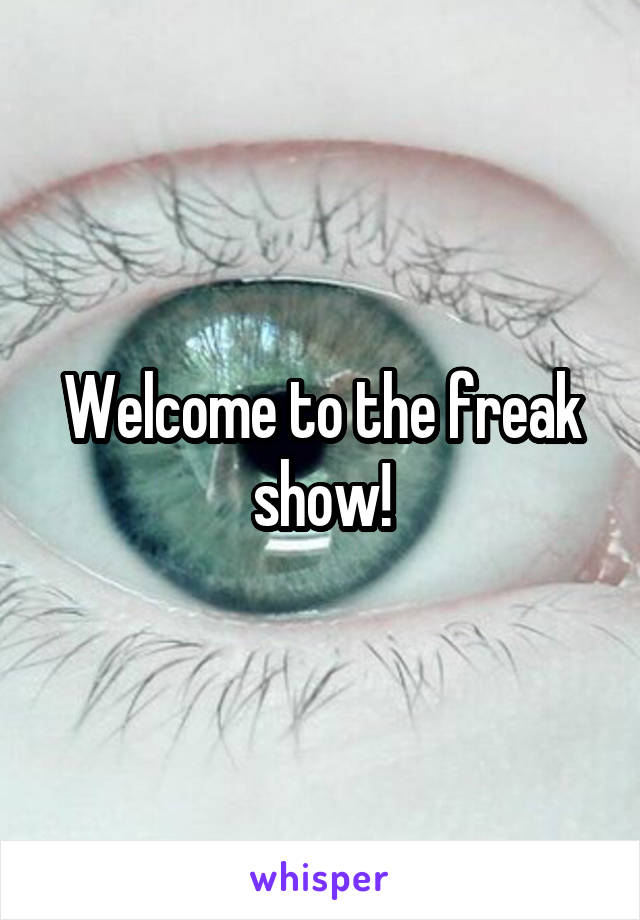 Welcome to the freak show!