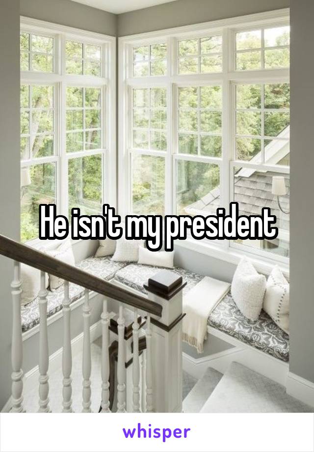 He isn't my president