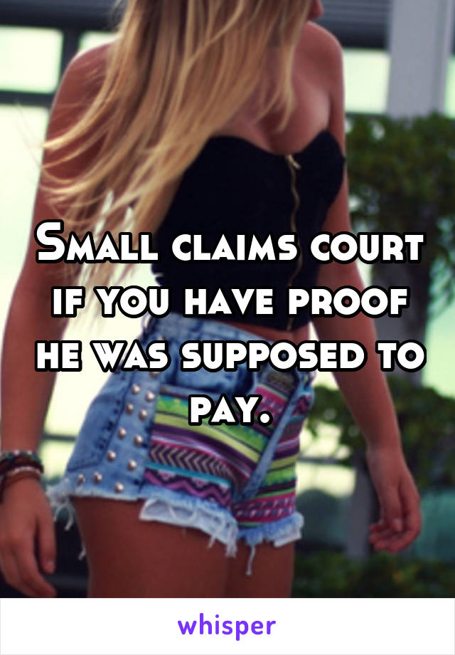 Small claims court if you have proof he was supposed to pay.