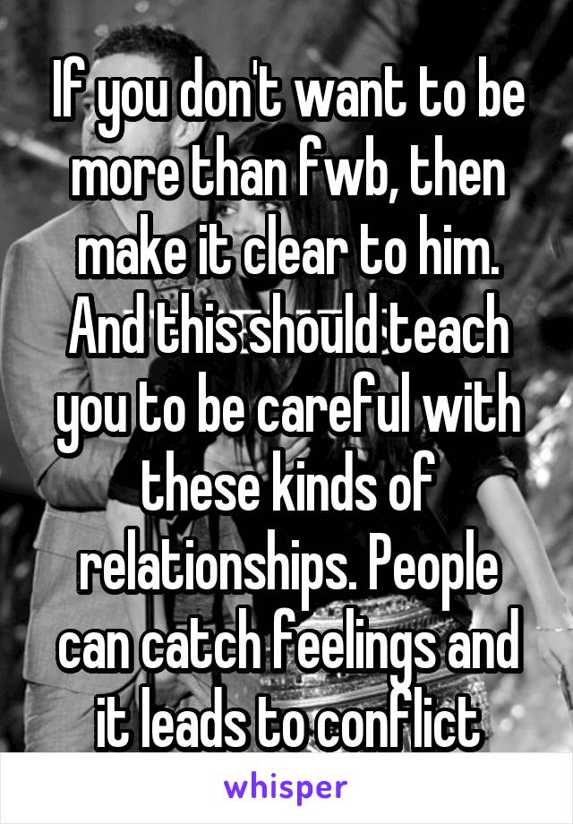 If you don't want to be more than fwb, then make it clear to him. And this should teach you to be careful with these kinds of relationships. People can catch feelings and it leads to conflict