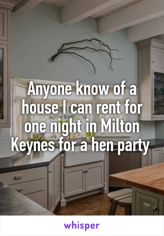 Anyone know of a house I can rent for one night in Milton Keynes for a hen party 