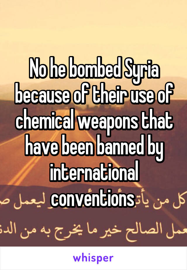 No he bombed Syria because of their use of chemical weapons that have been banned by international conventions 