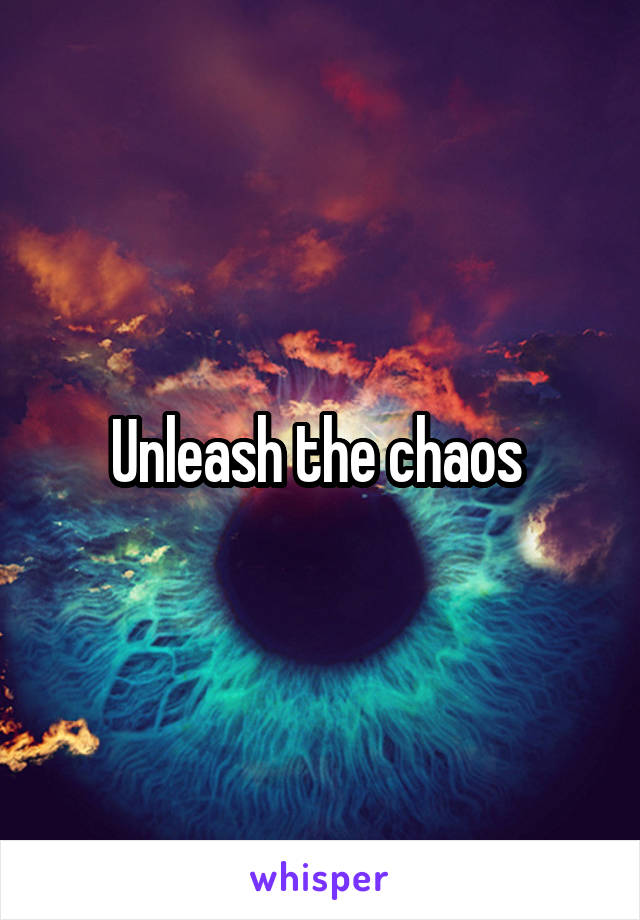 Unleash the chaos 