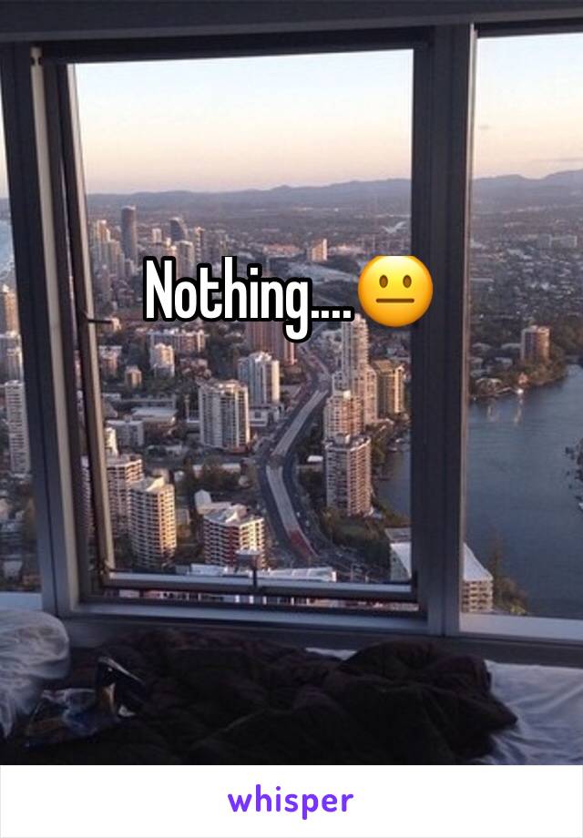 Nothing....😐