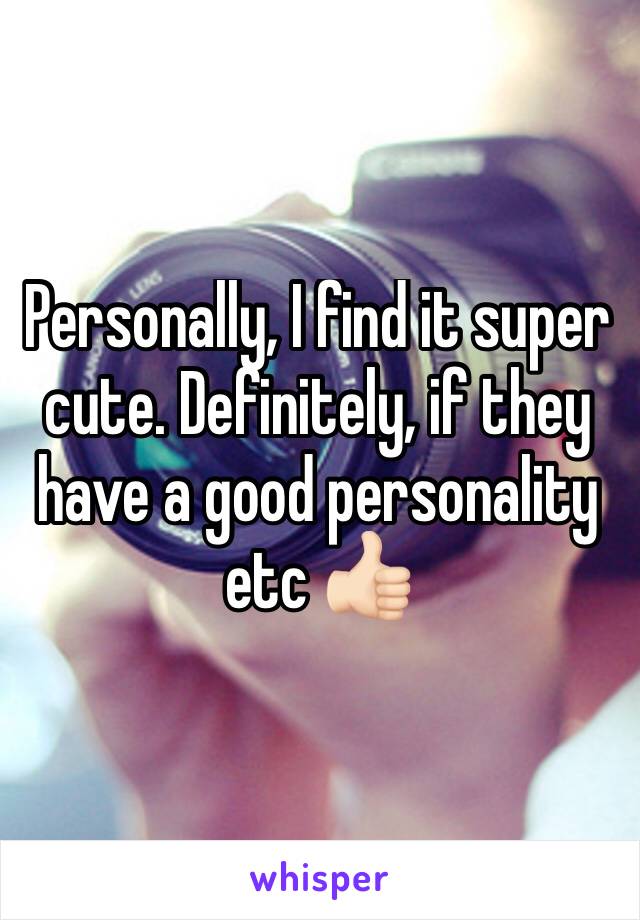 Personally, I find it super cute. Definitely, if they have a good personality etc 👍🏻