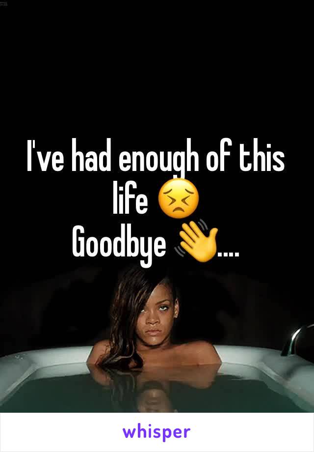 I've had enough of this life 😣
Goodbye 👋....