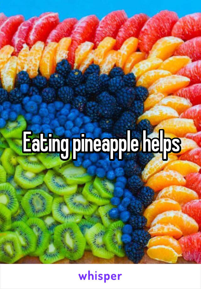 Eating pineapple helps