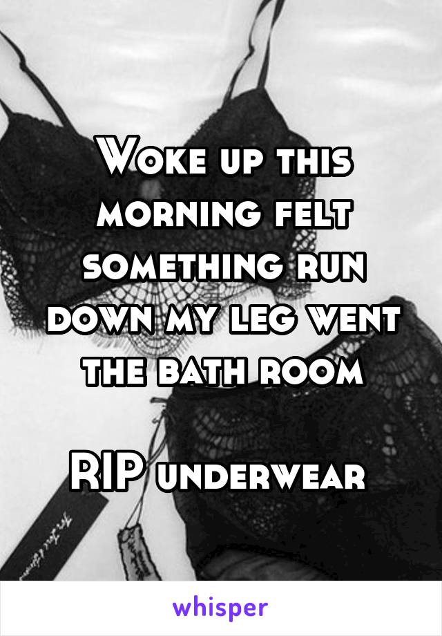 Woke up this morning felt something run down my leg went the bath room

RIP underwear 