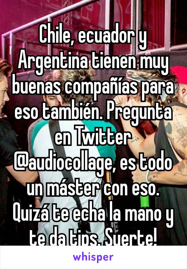 Chile, ecuador y Argentina tienen muy buenas compañías para eso también. Pregunta en Twitter @audiocollage, es todo un máster con eso. Quizá te echa la mano y te da tips. Suerte!