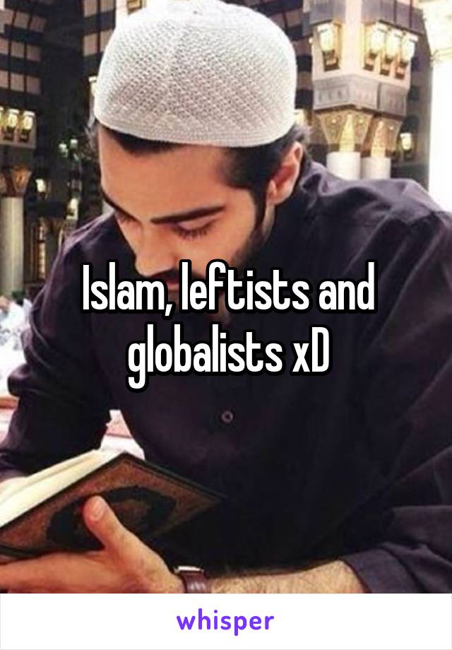 Islam, leftists and globalists xD