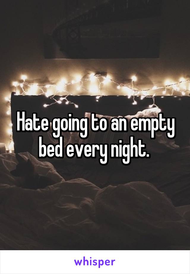 Hate going to an empty bed every night. 