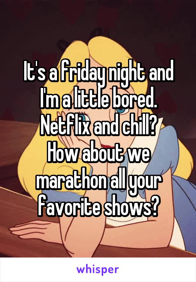 It's a friday night and I'm a little bored.
Netflix and chill?
How about we marathon all your favorite shows?