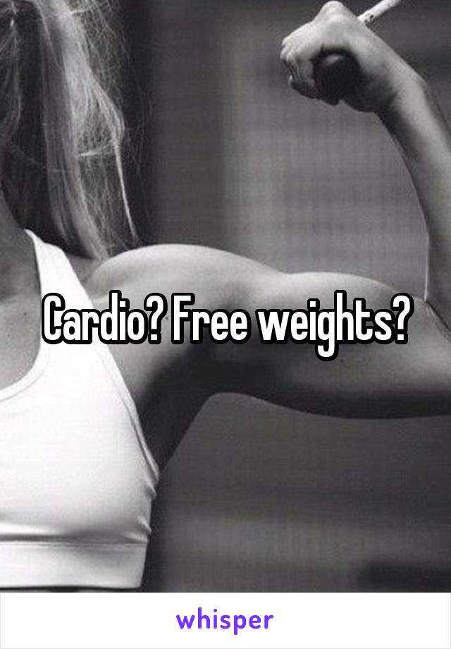 Cardio? Free weights?