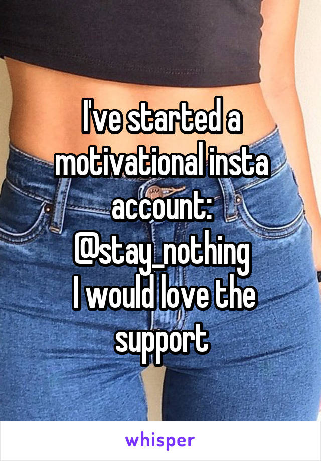 I've started a motivational insta account: @stay_nothing
 I would love the support