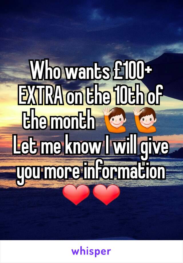 Who wants £100+ EXTRA on the 10th of the month 🙋🙋
Let me know I will give you more information ❤❤