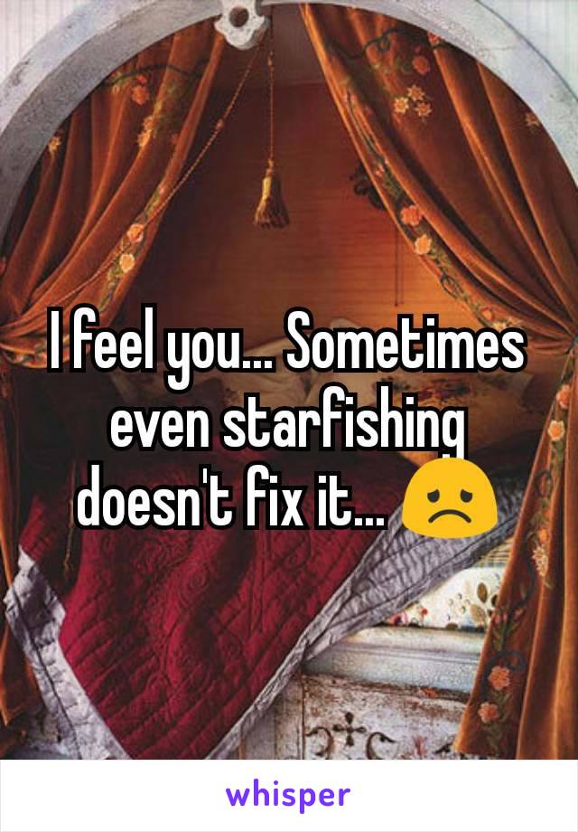 I feel you... Sometimes even starfishing doesn't fix it... 😞