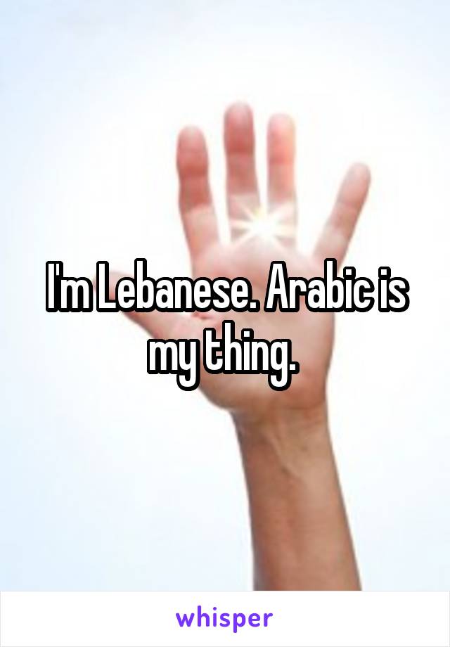 I'm Lebanese. Arabic is my thing. 