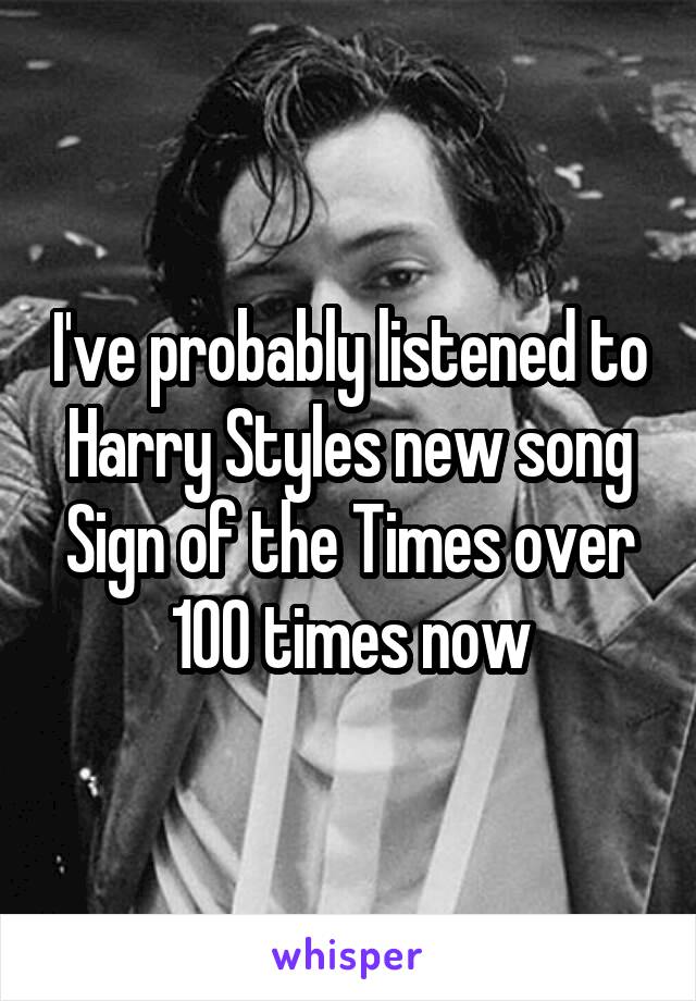 I've probably listened to Harry Styles new song Sign of the Times over 100 times now