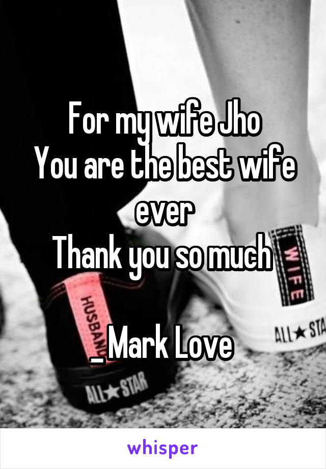 For my wife Jho
You are the best wife ever
Thank you so much 

_ Mark Love 