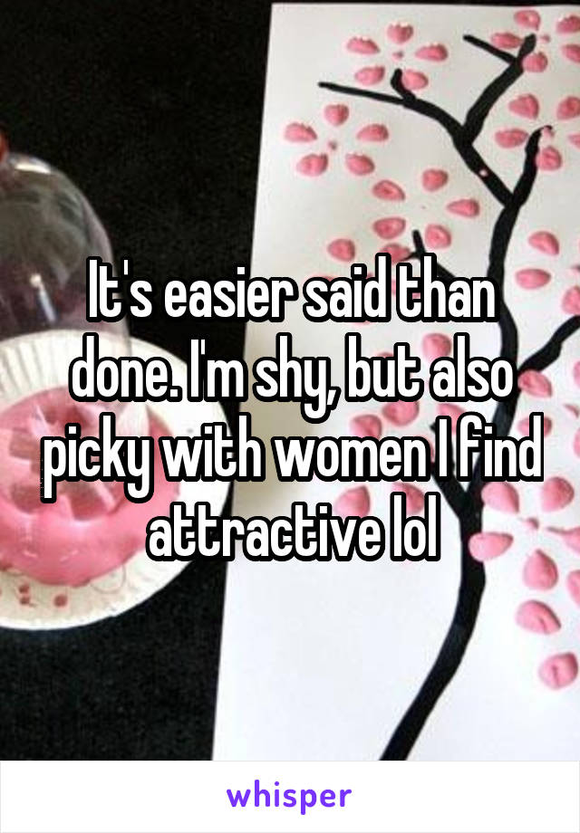 It's easier said than done. I'm shy, but also picky with women I find attractive lol