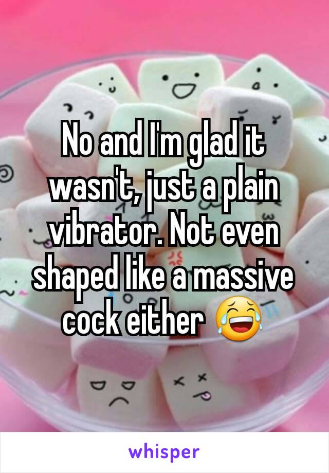 No and I'm glad it wasn't, just a plain vibrator. Not even shaped like a massive cock either 😂